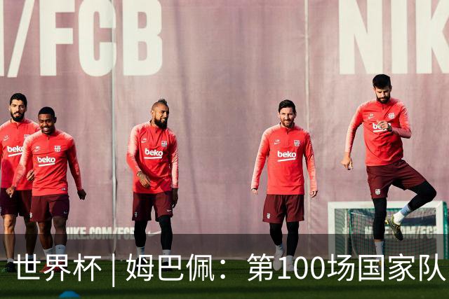 世界杯 | 姆巴佩：第100场国家队比赛意义非凡 但赢球才最重要